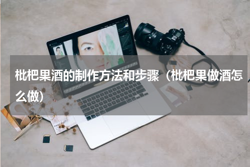 枇杷果酒的制作方法和步骤（枇杷果做酒怎么做）