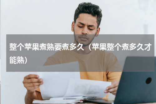 整个苹果煮熟要煮多久（苹果整个煮多久才能熟）