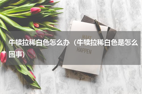 牛犊拉稀白色怎么办（牛犊拉稀白色是怎么回事）