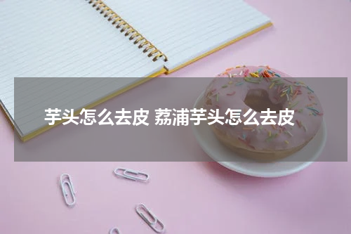 芋头怎么去皮 荔浦芋头怎么去皮