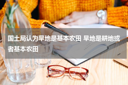 国土局认为旱地是基本农田 旱地是耕地或者基本农田