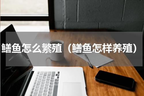 鳝鱼怎么繁殖（鳝鱼怎样养殖）