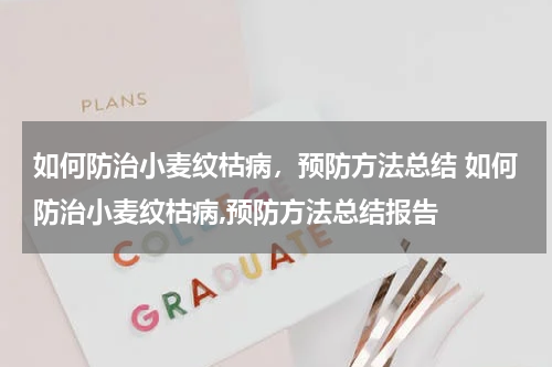 如何防治小麦纹枯病，预防方法总结 如何防治小麦纹枯病,预防方法总结报告