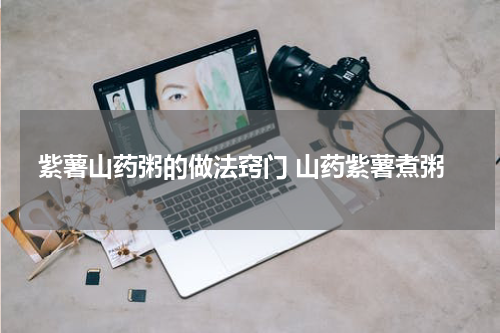 紫薯山药粥的做法窍门 山药紫薯煮粥