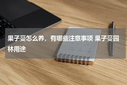 果子蔓怎么养，有哪些注意事项 果子蔓园林用途