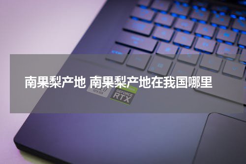 南果梨产地 南果梨产地在我国哪里