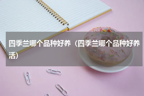 四季兰哪个品种好养（四季兰哪个品种好养活）