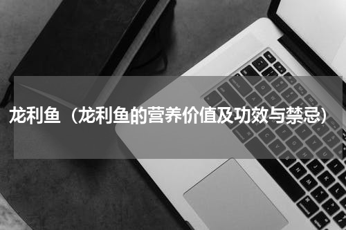 龙利鱼（龙利鱼的营养价值及功效与禁忌）