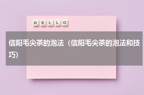 信阳毛尖茶的泡法（信阳毛尖茶的泡法和技巧）