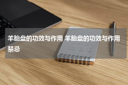 羊胎盘的功效与作用 羊胎盘的功效与作用禁忌