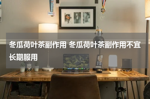 冬瓜荷叶茶副作用 冬瓜荷叶茶副作用不宜长期服用