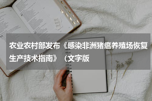 农业农村部发布《感染非洲猪瘟养殖场恢复生产技术指南》（文字版