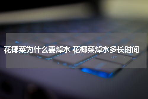 花椰菜为什么要焯水 花椰菜焯水多长时间