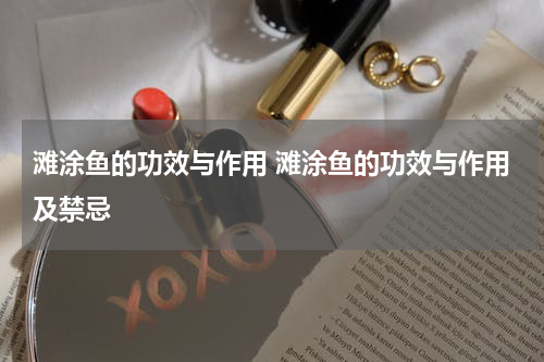 滩涂鱼的功效与作用 滩涂鱼的功效与作用及禁忌