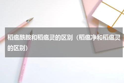 稻瘟酰胺和稻瘟灵的区别（稻瘟净和稻瘟灵的区别）