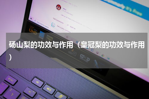 砀山梨的功效与作用（皇冠梨的功效与作用）