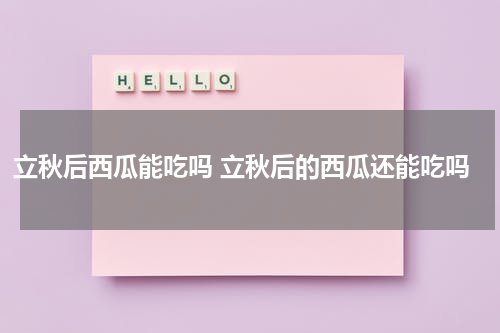 立秋后西瓜能吃吗 立秋后的西瓜还能吃吗