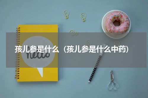 孩儿参是什么（孩儿参是什么中药）