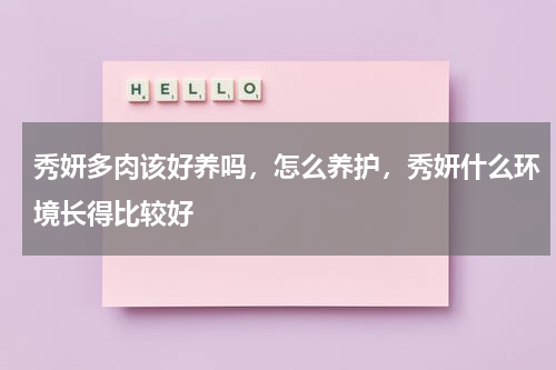 秀妍多肉该好养吗，怎么养护，秀妍什么环境长得比较好
