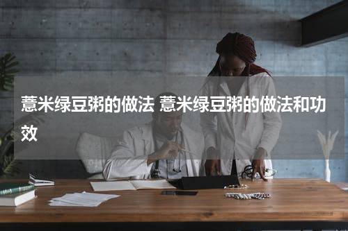 薏米绿豆粥的做法 薏米绿豆粥的做法和功效
