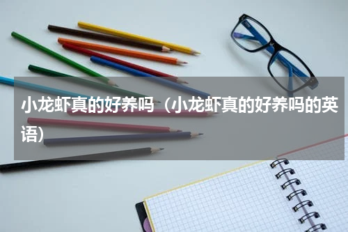 小龙虾真的好养吗（小龙虾真的好养吗的英语）