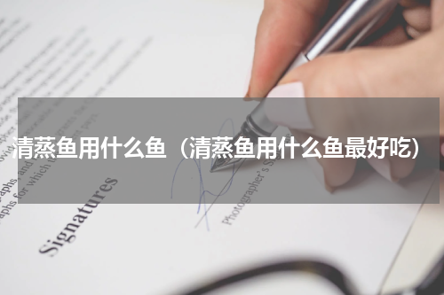 清蒸鱼用什么鱼（清蒸鱼用什么鱼最好吃）