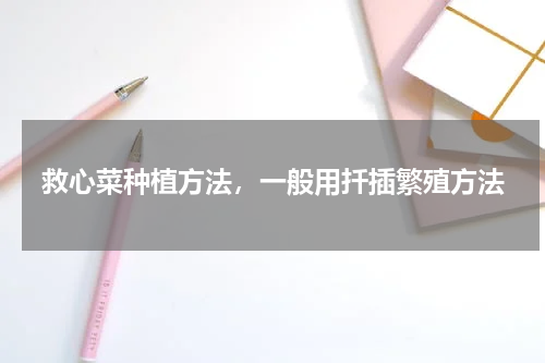 救心菜种植方法，一般用扦插繁殖方法