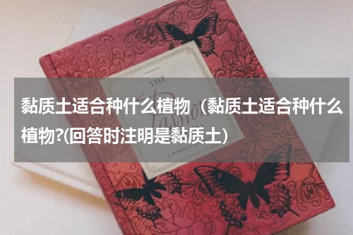 黏质土适合种什么植物（黏质土适合种什么植物?(回答时注明是黏质土）