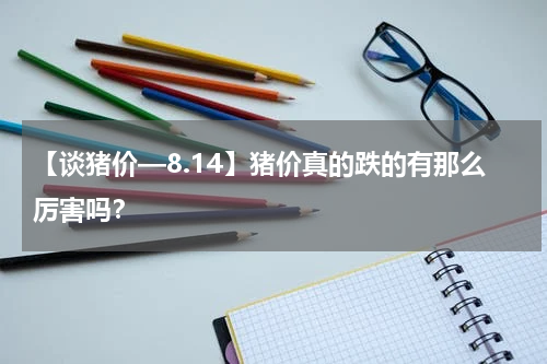 【谈猪价—8.14】猪价真的跌的有那么厉害吗？