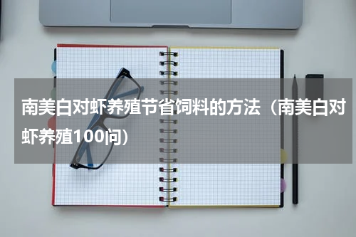 南美白对虾养殖节省饲料的方法（南美白对虾养殖100问）