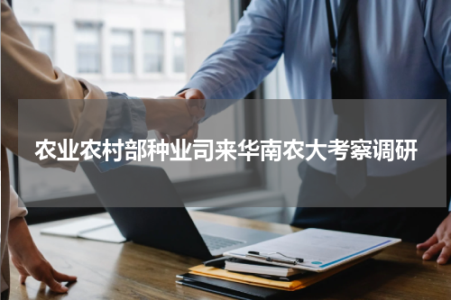农业农村部种业司来华南农大考察调研