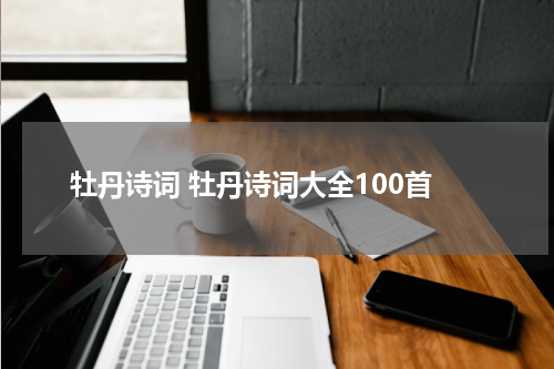 牡丹诗词 牡丹诗词大全100首