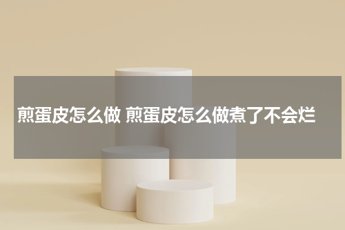 煎蛋皮怎么做 煎蛋皮怎么做煮了不会烂