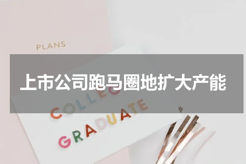 上市公司跑马圈地扩大产能
