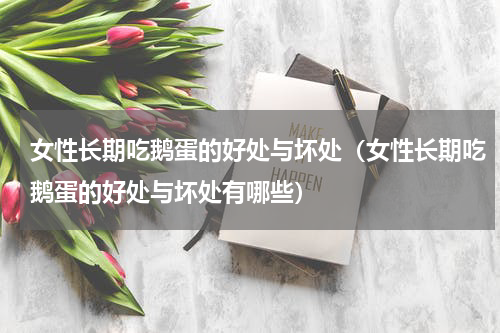 女性长期吃鹅蛋的好处与坏处（女性长期吃鹅蛋的好处与坏处有哪些）