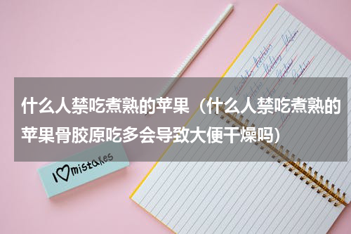 什么人禁吃煮熟的苹果（什么人禁吃煮熟的苹果骨胶原吃多会导致大便干燥吗）
