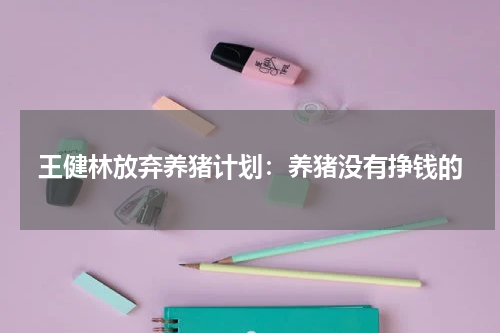 王健林放弃养猪计划：养猪没有挣钱的