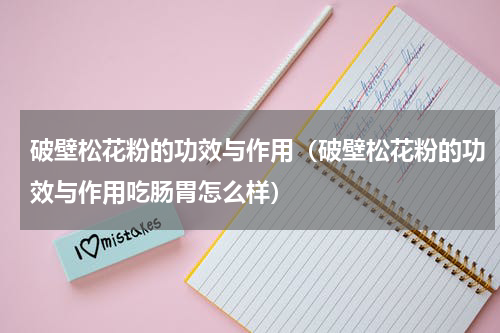 破壁松花粉的功效与作用（破壁松花粉的功效与作用吃肠胃怎么样）