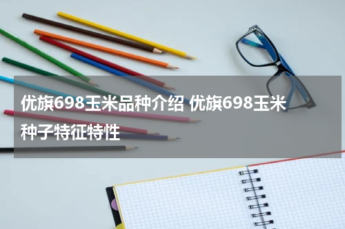 优旗698玉米品种介绍 优旗698玉米种子特征特性