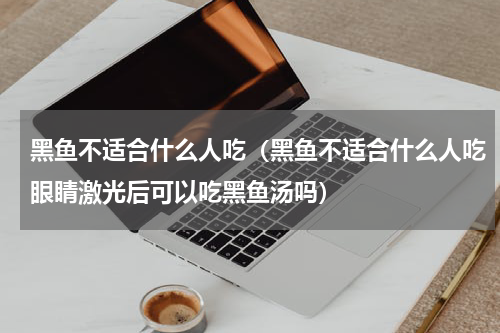 黑鱼不适合什么人吃（黑鱼不适合什么人吃眼睛激光后可以吃黑鱼汤吗）