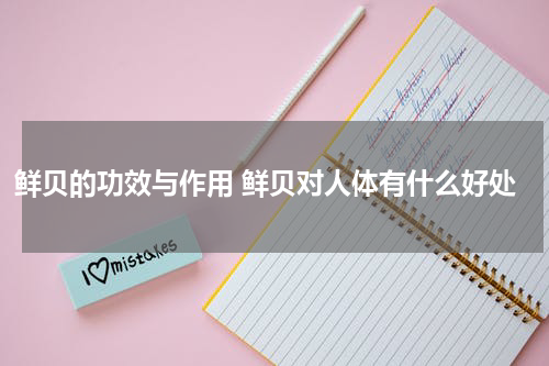 鲜贝的功效与作用 鲜贝对人体有什么好处
