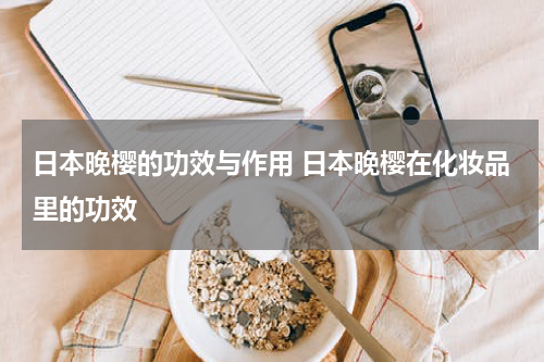 日本晚樱的功效与作用 日本晚樱在化妆品里的功效