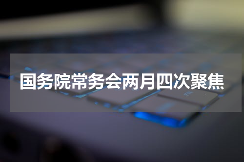 国务院常务会两月四次聚焦
