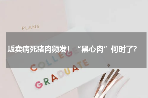 贩卖病死猪肉频发！“黑心肉”何时了？