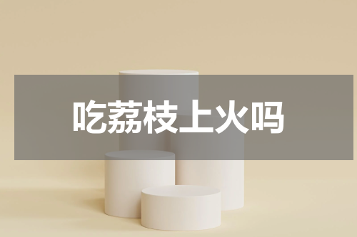 吃荔枝上火吗