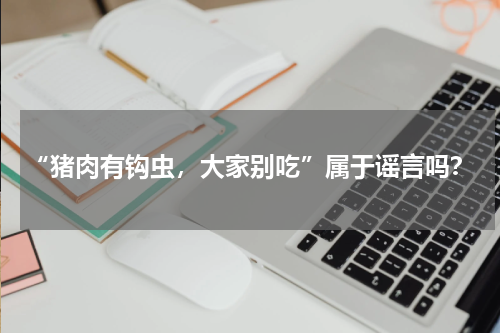 “猪肉有钩虫，大家别吃”属于谣言吗？
