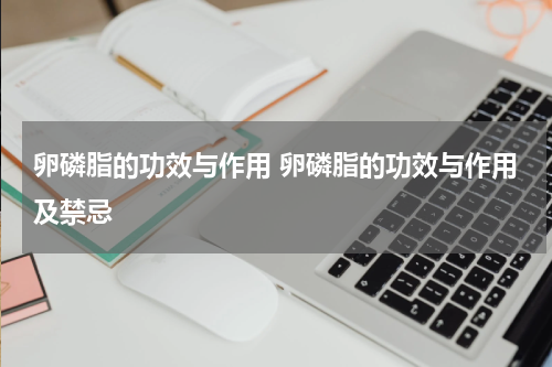 卵磷脂的功效与作用 卵磷脂的功效与作用及禁忌