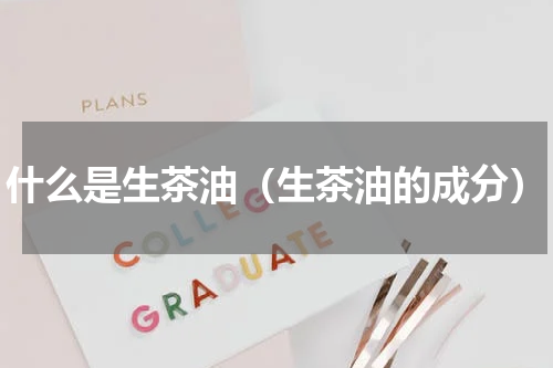 什么是生茶油（生茶油的成分）