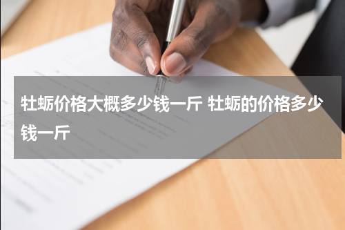 牡蛎价格大概多少钱一斤 牡蛎的价格多少钱一斤