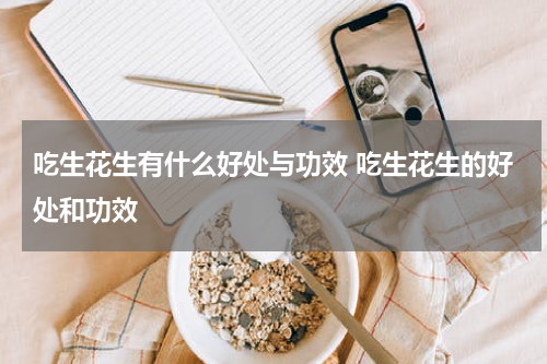 吃生花生有什么好处与功效 吃生花生的好处和功效